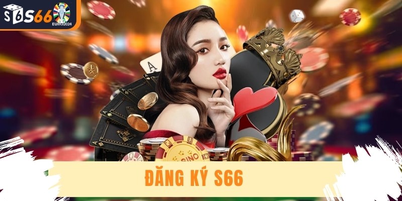 Đăng Ký S66 - Hoàn Toàn Miễn Phí Với 3 Bước Dễ Dàng