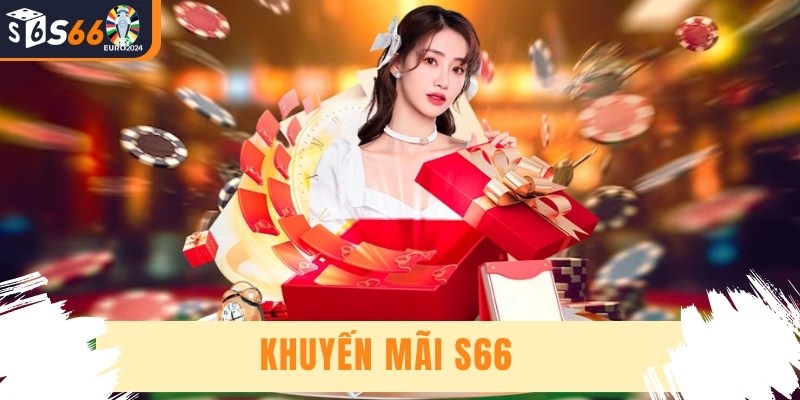 Khuyến Mãi S66 - Chương Trình Đặc Biệt Nhất Của Năm