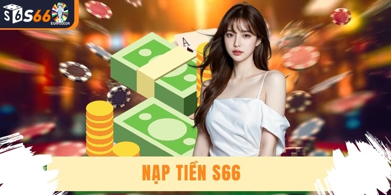 Nạp Tiền S66 - Cách Thức Giao Dịch Đơn Giản Và An Toàn